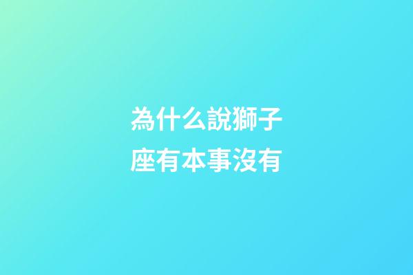 為什么說獅子座有本事沒有-第1張-星座運勢-玄機派