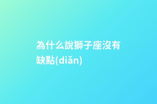 為什么說獅子座沒有缺點(diǎn)-第1張-星座運(yùn)勢(shì)-玄機(jī)派
