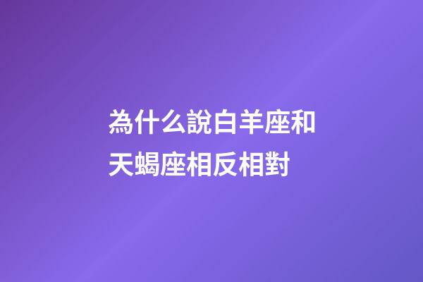 為什么說白羊座和天蝎座相反相對-第1張-星座運勢-玄機派