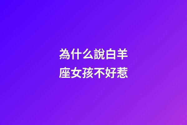 為什么說白羊座女孩不好惹-第1張-星座運勢-玄機派