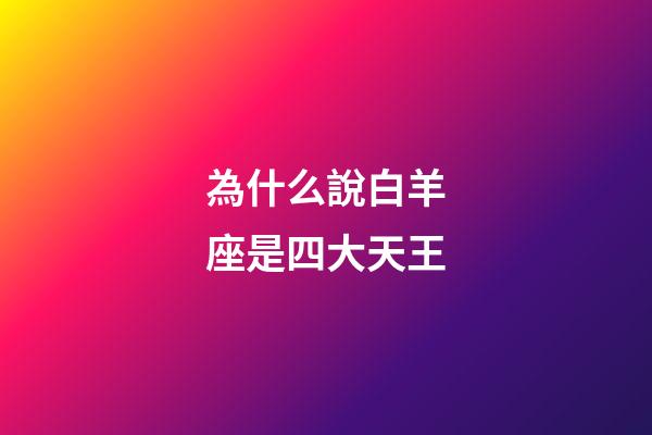 為什么說白羊座是四大天王-第1張-星座運勢-玄機派