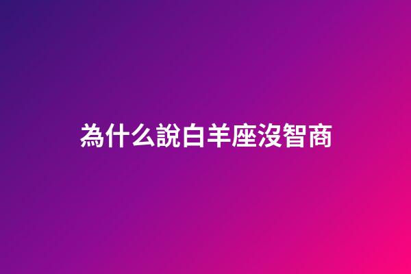 為什么說白羊座沒智商-第1張-星座運勢-玄機派