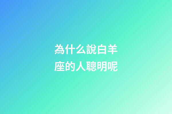 為什么說白羊座的人聰明呢-第1張-星座運勢-玄機派