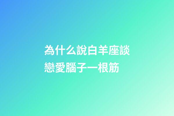 為什么說白羊座談戀愛腦子一根筋-第1張-星座運勢-玄機派