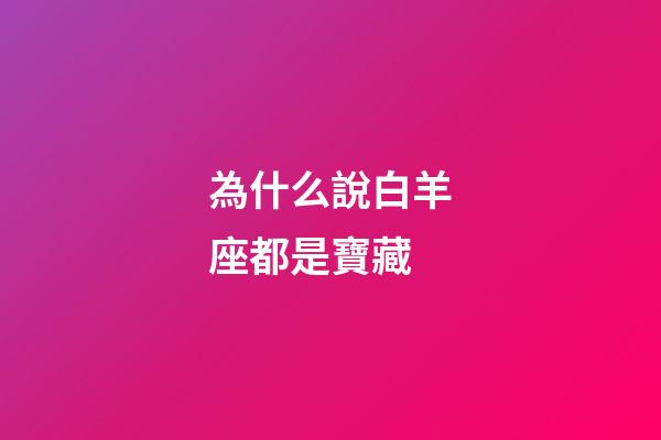 為什么說白羊座都是寶藏-第1張-星座運勢-玄機派