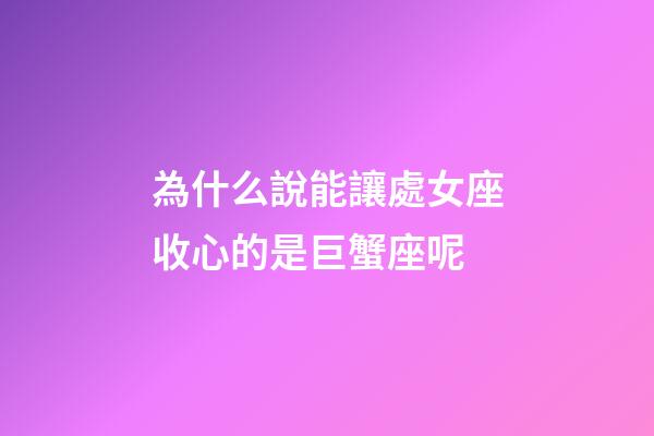 為什么說能讓處女座收心的是巨蟹座呢-第1張-星座運勢-玄機派