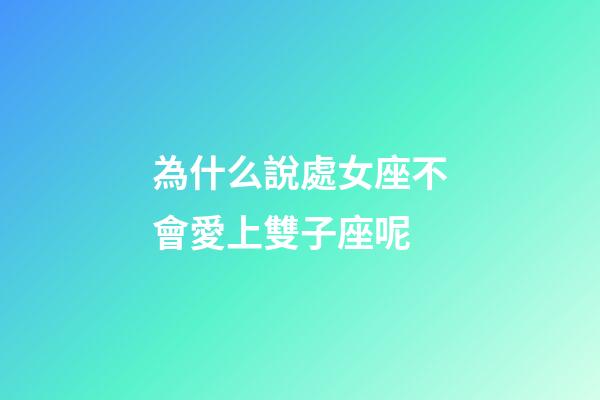 為什么說處女座不會愛上雙子座呢-第1張-星座運勢-玄機派