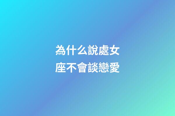 為什么說處女座不會談戀愛-第1張-星座運勢-玄機派