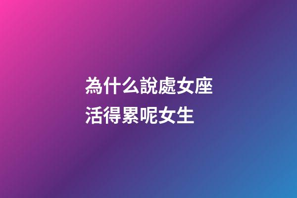 為什么說處女座活得累呢女生-第1張-星座運勢-玄機派