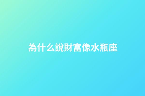 為什么說財富像水瓶座-第1張-星座運勢-玄機派