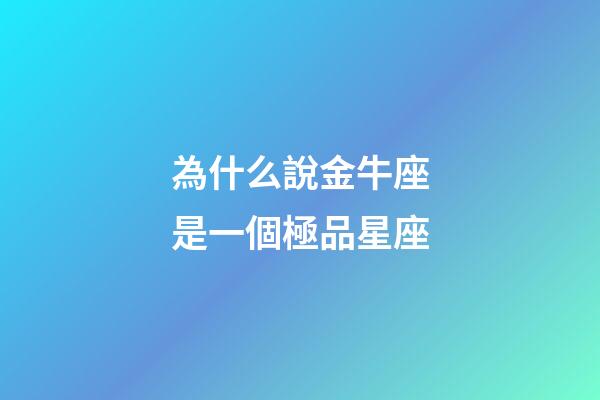 為什么說金牛座是一個極品星座-第1張-星座運勢-玄機派
