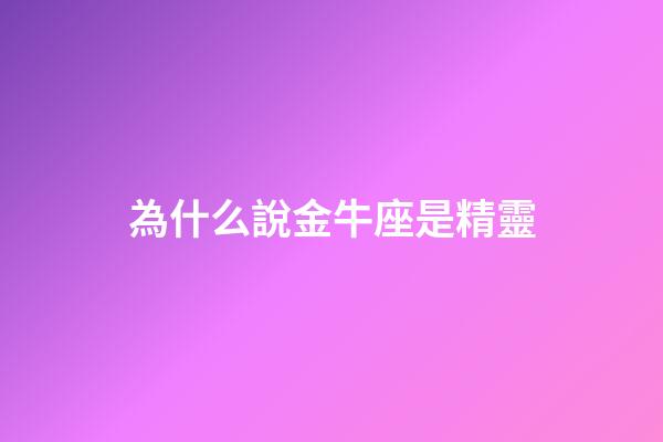 為什么說金牛座是精靈-第1張-星座運勢-玄機派
