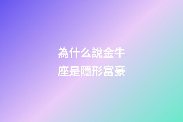為什么說金牛座是隱形富豪-第1張-星座運勢-玄機派