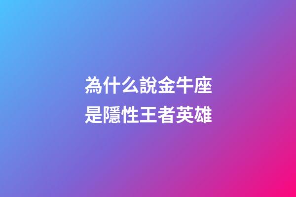 為什么說金牛座是隱性王者英雄-第1張-星座運勢-玄機派