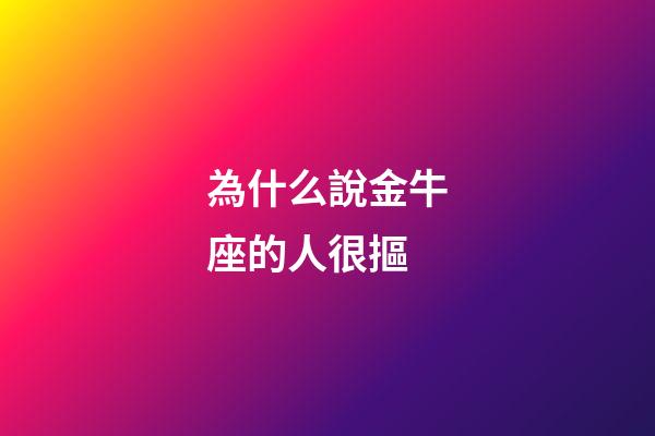 為什么說金牛座的人很摳-第1張-星座運(yùn)勢-玄機(jī)派