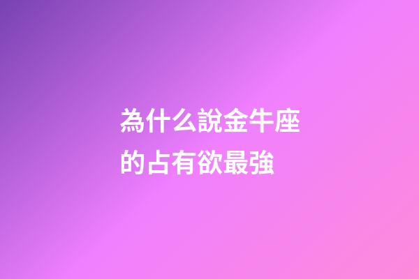 為什么說金牛座的占有欲最強-第1張-星座運勢-玄機派