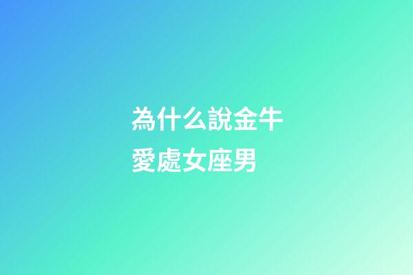 為什么說金牛愛處女座男-第1張-星座運勢-玄機派