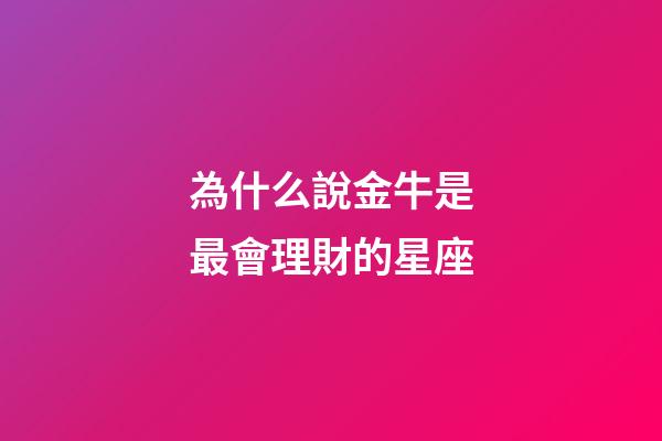為什么說金牛是最會理財的星座-第1張-星座運勢-玄機派