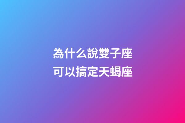 為什么說雙子座可以搞定天蝎座-第1張-星座運勢-玄機派