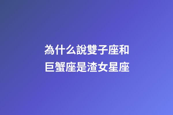 為什么說雙子座和巨蟹座是渣女星座-第1張-星座運勢-玄機派