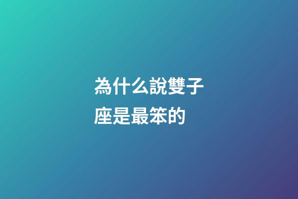 為什么說雙子座是最笨的-第1張-星座運(yùn)勢(shì)-玄機(jī)派