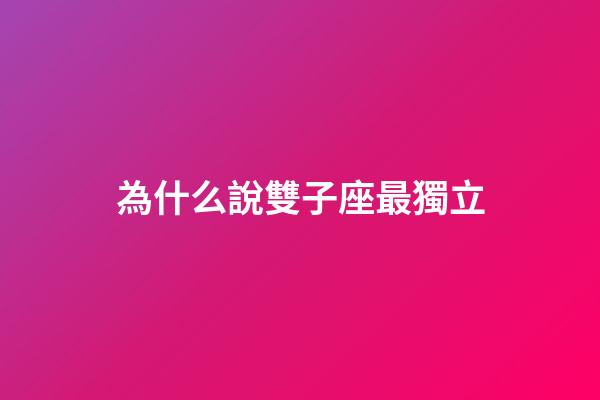 為什么說雙子座最獨立-第1張-星座運勢-玄機派