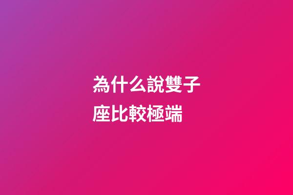 為什么說雙子座比較極端-第1張-星座運(yùn)勢-玄機(jī)派