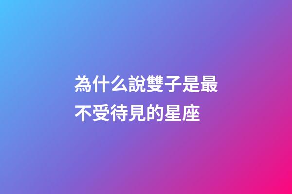 為什么說雙子是最不受待見的星座-第1張-星座運勢-玄機派