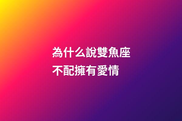 為什么說雙魚座不配擁有愛情-第1張-星座運勢-玄機派