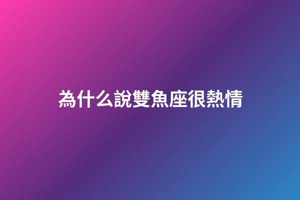 為什么說雙魚座很熱情-第1張-星座運勢-玄機派