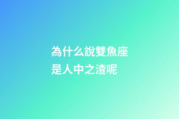 為什么說雙魚座是人中之渣呢-第1張-星座運勢-玄機派