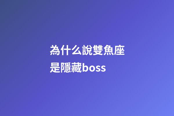 為什么說雙魚座是隱藏boss-第1張-星座運勢-玄機派