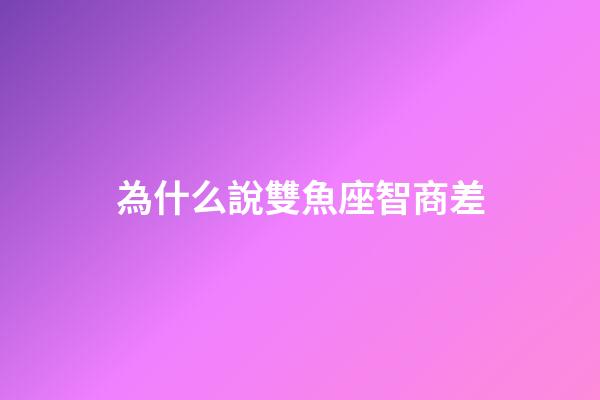 為什么說雙魚座智商差-第1張-星座運勢-玄機派