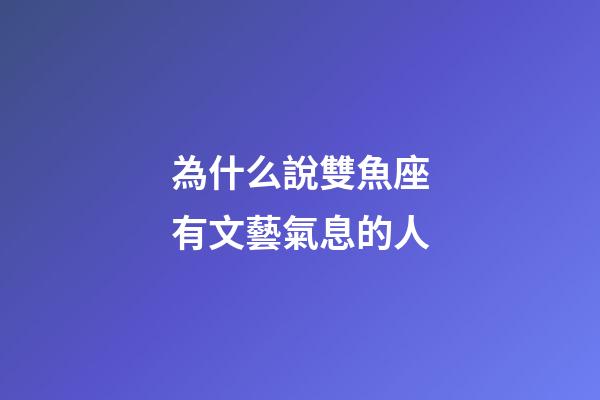 為什么說雙魚座有文藝氣息的人-第1張-星座運勢-玄機派