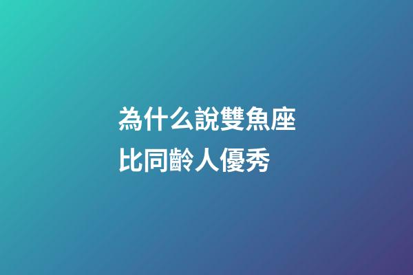 為什么說雙魚座比同齡人優秀-第1張-星座運勢-玄機派
