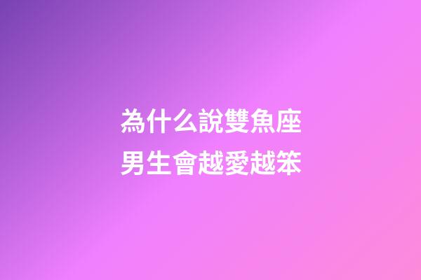 為什么說雙魚座男生會越愛越笨-第1張-星座運勢-玄機派