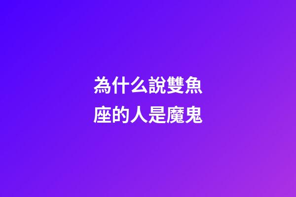 為什么說雙魚座的人是魔鬼-第1張-星座運(yùn)勢-玄機(jī)派