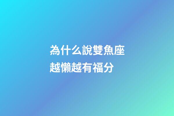 為什么說雙魚座越懶越有福分-第1張-星座運勢-玄機派