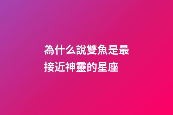 為什么說雙魚是最接近神靈的星座-第1張-星座運勢-玄機派
