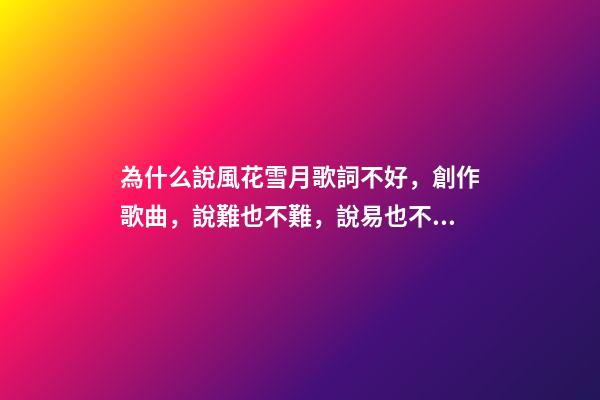 為什么說風花雪月歌詞不好，創作歌曲，說難也不難，說易也不易-第1張-觀點-玄機派
