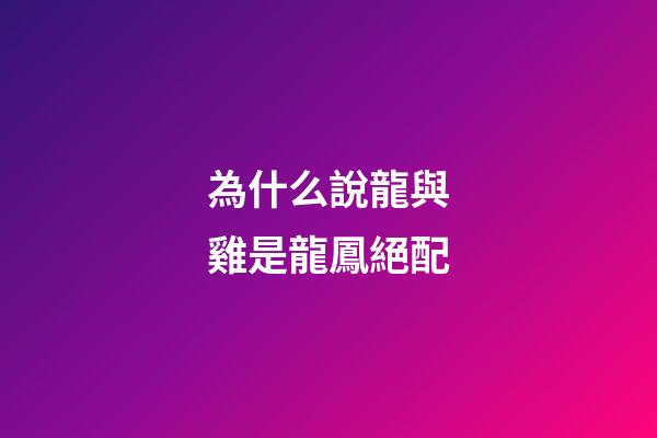 為什么說龍與雞是龍鳳絕配