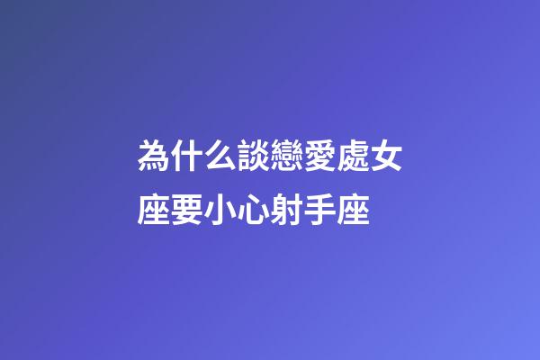 為什么談戀愛處女座要小心射手座-第1張-星座運勢-玄機派