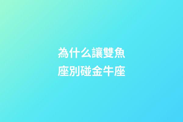 為什么讓雙魚座別碰金牛座-第1張-星座運勢-玄機派