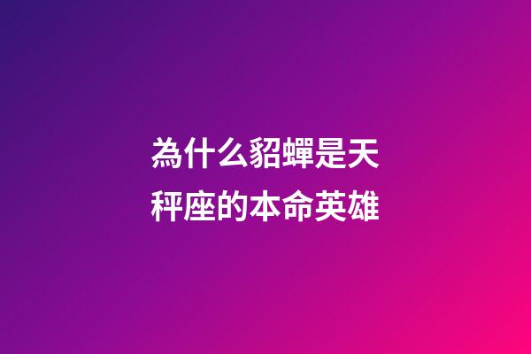 為什么貂蟬是天秤座的本命英雄
