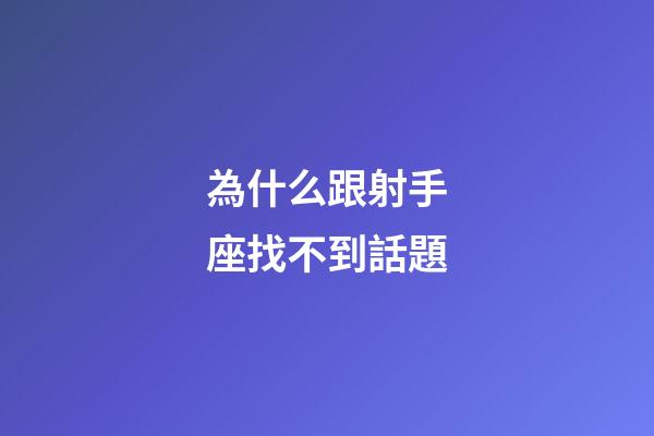 為什么跟射手座找不到話題-第1張-星座運勢-玄機派