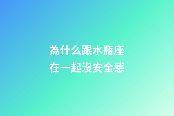 為什么跟水瓶座在一起沒安全感-第1張-星座運(yùn)勢-玄機(jī)派