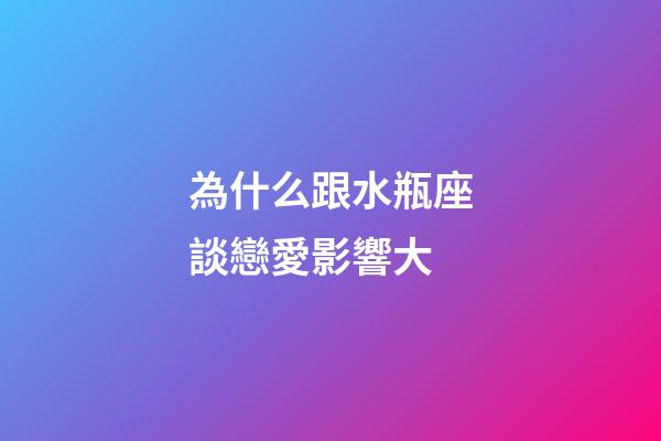為什么跟水瓶座談戀愛影響大-第1張-星座運勢-玄機派