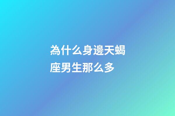 為什么身邊天蝎座男生那么多-第1張-星座運勢-玄機派