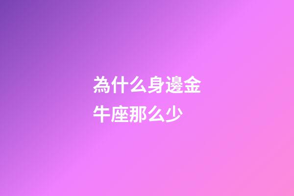 為什么身邊金牛座那么少-第1張-星座運勢-玄機派