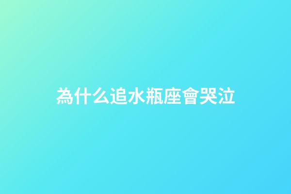 為什么追水瓶座會哭泣-第1張-星座運(yùn)勢-玄機(jī)派